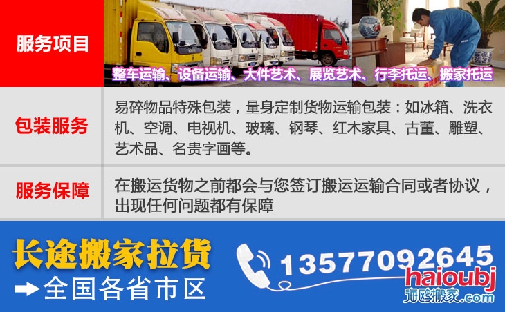 全國各省市區(qū)長(zhǎng)短途搬家公司電話號(hào)碼及聯(lián)系方式。易碎物品特殊包裝，量身定制貨物運(yùn)輸包裝：如冰箱、洗衣機(jī)、空調(diào)、電視機(jī)、玻璃、鋼琴、紅木家具、古董、雕塑、藝術(shù)品、名貴字畫等。在搬運(yùn)貨物之前都會(huì)與您簽訂搬運(yùn)運(yùn)輸合同或者協(xié)議，出現(xiàn)任何問題都有保障